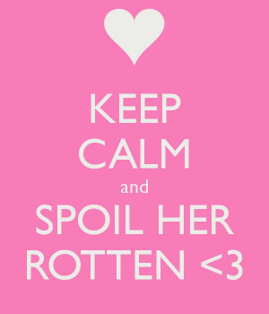 KEEP CALM and SPOIL HER ROTTEN