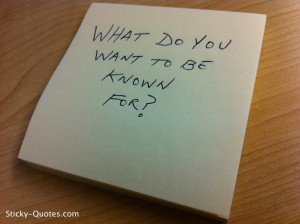 Sticky-Quotes_051512_What do you want to be known for?