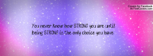 You never know how STRONG you are until being STRONG is the only ...
