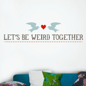 Lets Be Weird Together Quotes Lets be weird together