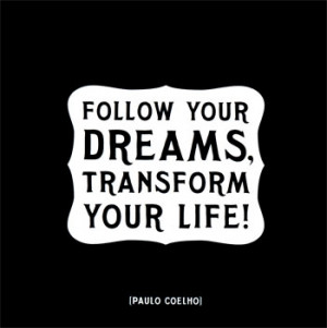 Follow your dreams, transform your life!