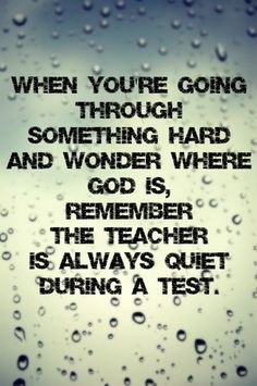 ... where God is, remember the Teacher is always quiet during a test. More