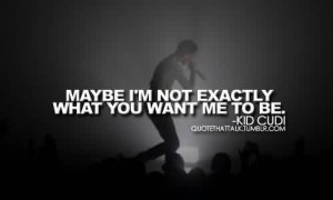 Awesome Celebrity Quote By Kid Cudi~ Maybe I,m not Exactly What you ...