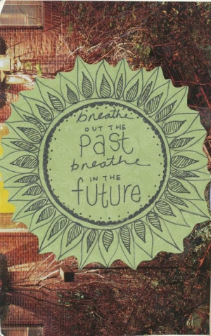 Breathe out the past, breathe in the future.