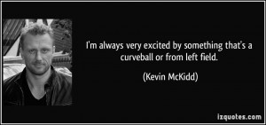 ... by something that's a curveball or from left field. - Kevin McKidd