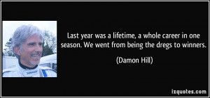 ... in one season. We went from being the dregs to winners. - Damon Hill