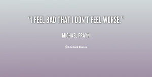 quote-Michael-Frayn-i-feel-bad-that-i-dont-feel-86995.png