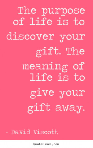 The purpose of life is to discover your gift. The meaning of life is ...