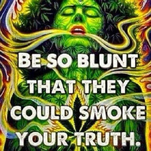 Be so blunt they could smoke your truth