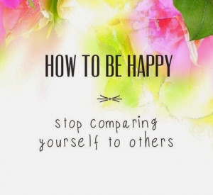 Yes, stop comparing yourself to others.