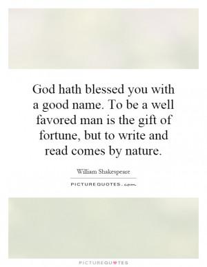 God hath blessed you with a good name. To be a well favored man is the ...