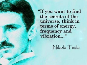 ... , think in terms of energy, frequency and vibration... - Nikola Tesla