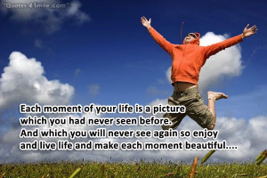 Each moment of your life is a picture which you had never seen before.