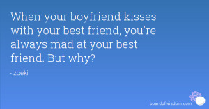When your boyfriend kisses with your best friend, you're always mad at ...