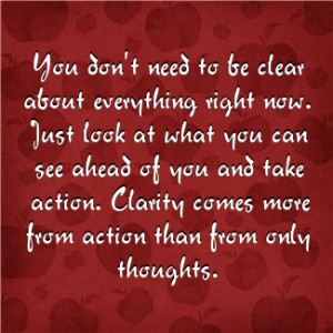 you don't need to be clear about everything - just take action