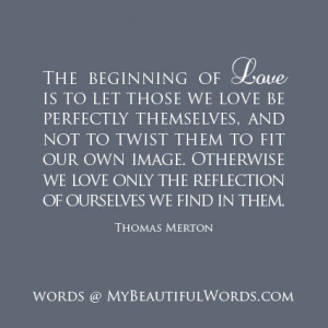 the beginning of love is to let those we love be perfectly themselves