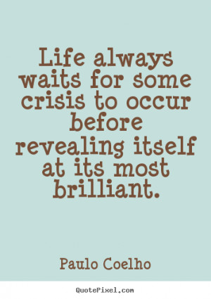 Life always waits for some crisis to occur before revealing itself at ...
