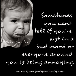 ... if you re just in a bad mood or everyone around you is being annoying