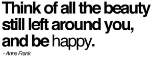 don’t think of all the misery but of the beauty that still remains ...