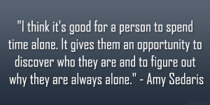 think it’s good for a person to spend time alone. It gives them an ...