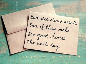 Bad decisions aren't bad if they make for good stories the next day.