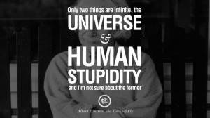 ... stupidity and I’m not sure about the former. – Albert Einstein