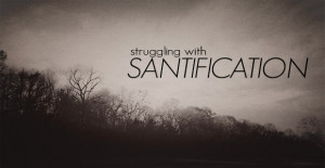 Struggling with Sanctification