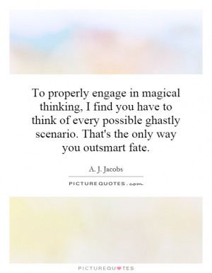 ... every possible ghastly scenario. That's the only way you outsmart fate