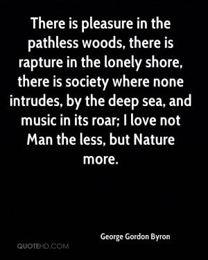 ... deep sea, and music in its roar; I love not Man the less, but Nature