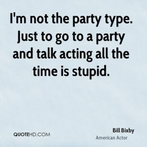 Bill Bixby - I'm not the party type. Just to go to a party and talk ...