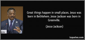 ... Jesus was born in Bethlehem. Jesse Jackson was born in Greenville