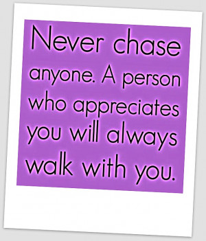 Never Chase Anyone . A person who appreciates you will always walk ...