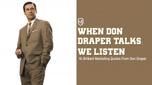 ... great deal. Fictional Ad man and honorary marketing god, Don Draper