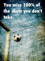 You Miss 100% Of The Shots You Don’t Take ” ~ Soccer Quote