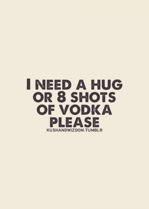 , Need A Hug Quotes, Vodka Quotes, Needing A Hug Quotes, Shots Quotes ...
