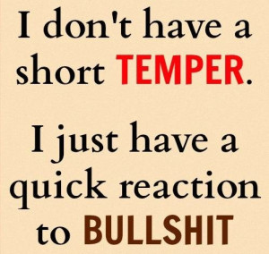 don t have a short temper i just have a quick reaction to bullshit