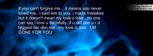 if you can't forgive me ...it means you never loved me...i said lies ...