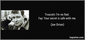 Truscott: I'm no fool. Fay: Your secret is safe with me. - Joe Orton