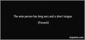 The wise person has long ears and a short tongue. - Proverbs