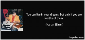 You can live in your dreams, but only if you are worthy of them ...