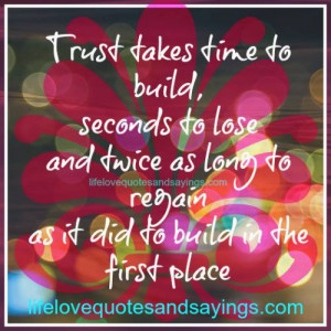 Trust takes time to build, seconds to lose and twice as long to regain ...
