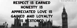 Respect is earned Honesty is appreciated Love is gained And loyalty is ...