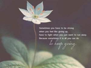 to be strong when you feel like giving up, have to fight whe you just ...