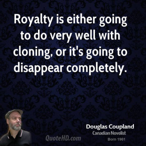 Royalty is either going to do very well with cloning, or it's going to ...