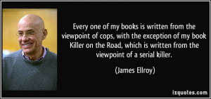 Every one of my books is written from the viewpoint of cops, with the ...