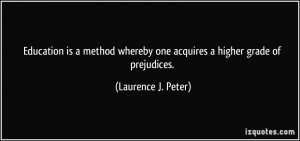 ... whereby one acquires a higher grade of prejudices. - Laurence J. Peter