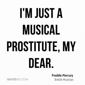 just a musical prostitute, my dear.