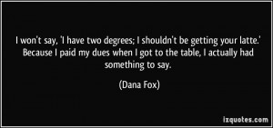 ... dues when I got to the table, I actually had something to say. - Dana