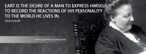 Amy Lowell - Art is the desire of a man to express himself, to record ...