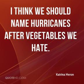 Katrina Heron - I think we should name hurricanes after vegetables we ...
